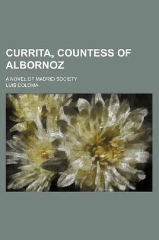 Cover of Currita, Countess of Albornoz; A Novel of Madrid Society