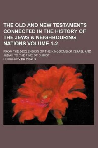 Cover of The Old and New Testaments Connected in the History of the Jews & Neighbouring Nations Volume 1-2; From the Declension of the Kingdoms of Israel and Judah to the Time of Christ