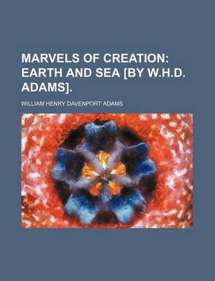 Book cover for Marvels of Creation; Earth and Sea [By W.H.D. Adams].