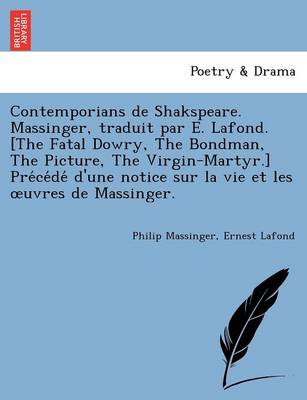 Book cover for Contemporians de Shakspeare. Massinger, traduit par E. Lafond. [The Fatal Dowry, The Bondman, The Picture, The Virgin-Martyr.] Précédé d'une notice sur la vie et les oeuvres de Massinger.