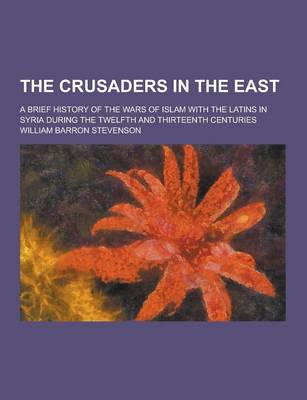 Book cover for The Crusaders in the East; A Brief History of the Wars of Islam with the Latins in Syria During the Twelfth and Thirteenth Centuries