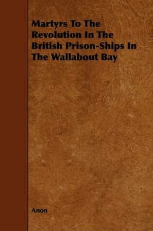 Cover of Martyrs To The Revolution In The British Prison-Ships In The Wallabout Bay