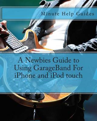 Book cover for A Newbies Guide to Using GarageBand For iPhone and iPod touch