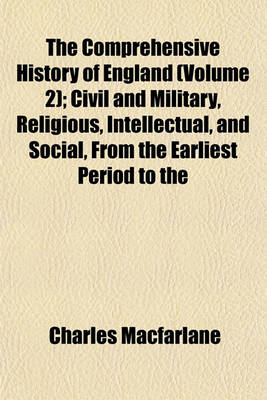 Book cover for The Comprehensive History of England (Volume 2); Civil and Military, Religious, Intellectual, and Social, from the Earliest Period to the