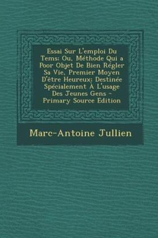 Cover of Essai Sur L'Emploi Du Tems; Ou, Methode Qui a Poor Objet de Bien Regler Sa Vie, Premier Moyen D'Etre Heureux; Destinee Specialement A L'Usage Des Jeunes Gens