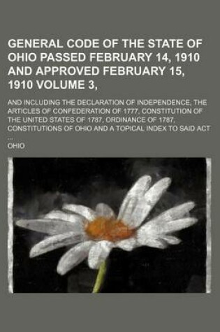 Cover of General Code of the State of Ohio Passed February 14, 1910 and Approved February 15, 1910 Volume 3, ; And Including the Declaration of Independence, the Articles of Confederation of 1777, Constitution of the United States of 1787, Ordinance of 1787, Cons