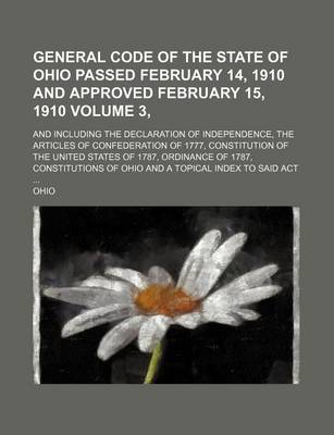 Book cover for General Code of the State of Ohio Passed February 14, 1910 and Approved February 15, 1910 Volume 3, ; And Including the Declaration of Independence, the Articles of Confederation of 1777, Constitution of the United States of 1787, Ordinance of 1787, Cons