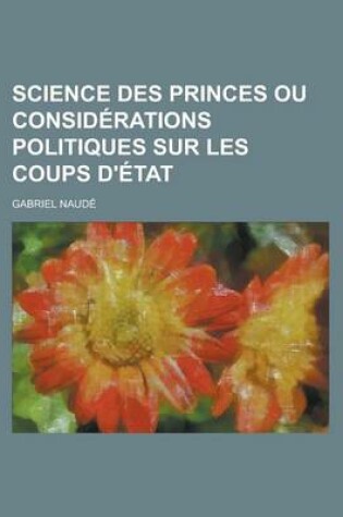 Cover of Science Des Princes Ou Considerations Politiques Sur Les Coups D'Etat