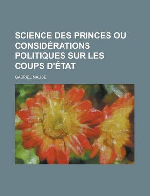 Book cover for Science Des Princes Ou Considerations Politiques Sur Les Coups D'Etat