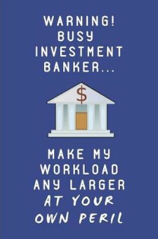 Cover of Warning! Busy Investment Banker... Make My Workload Any Larger at Your Own Peril