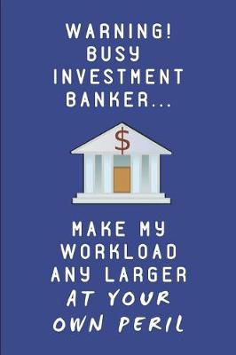 Book cover for Warning! Busy Investment Banker... Make My Workload Any Larger at Your Own Peril