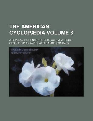 Book cover for The American Cyclopaedia Volume 3; A Popular Dictionary of General Knowledge