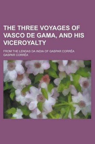 Cover of The Three Voyages of Vasco de Gama, and His Viceroyalty; From the Lendas Da India of Gaspar Correa