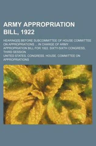 Cover of Army Appropriation Bill, 1922; Hearing[s] Before Subcommittee of House Committee on Appropriations ... in Charge of Army Appropriation Bill for 1922. Sixty-Sixth Congress, Third Session