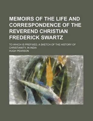 Book cover for Memoirs of the Life and Correspondence of the Reverend Christian Frederick Swartz; To Which Is Prefixed, a Sketch of the History of Christianity, in India