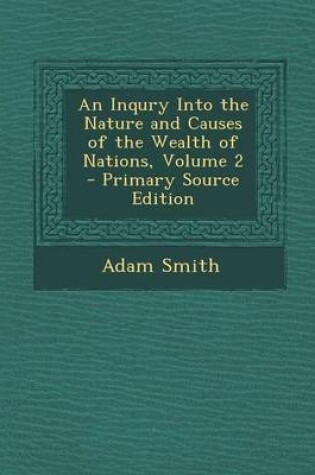 Cover of An Inqury Into the Nature and Causes of the Wealth of Nations, Volume 2 - Primary Source Edition