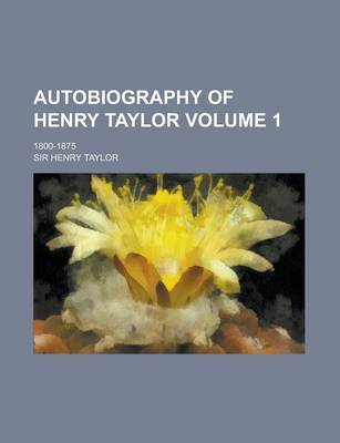 Book cover for Autobiography of Henry Taylor; 1800-1875 Volume 1