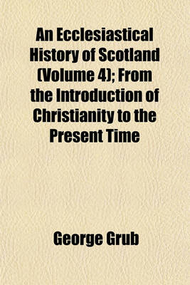 Book cover for An Ecclesiastical History of Scotland (Volume 4); From the Introduction of Christianity to the Present Time