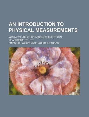 Book cover for An Introduction to Physical Measurements; With Appendices on Absolute Electrical Measurements, Etc