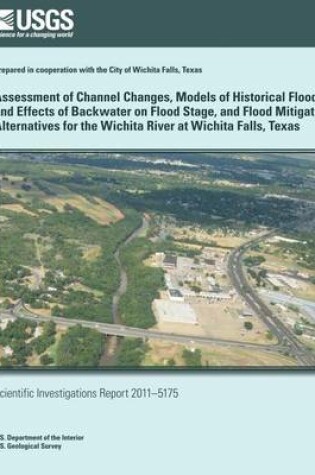 Cover of Assessment of Channel Changes, Models of Historical Floods and Effects of Backwater on Flood Stage, and Flood Mitigation Alternatives for the Wichita River at Wichita Falls, Texas