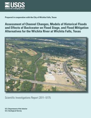 Book cover for Assessment of Channel Changes, Models of Historical Floods and Effects of Backwater on Flood Stage, and Flood Mitigation Alternatives for the Wichita River at Wichita Falls, Texas