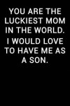 Book cover for You Are the Luckiest Mom in the World I Would Love to Have Me as a Son