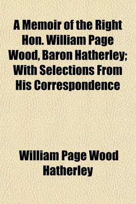 Book cover for A Memoir of the Right Hon. William Page Wood, Baron Hatherley; With Selections from His Correspondence