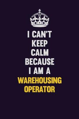 Book cover for I Can't Keep Calm Because I Am A Warehousing Operator