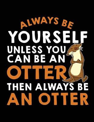 Book cover for Always Be Yourself Unless You Can Be a Otter Then Always Be an Otter