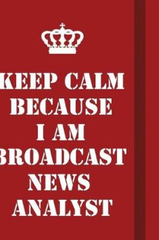 Cover of Keep Calm Because I Am Broadcast News Analyst