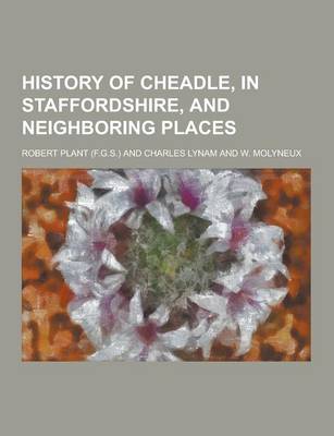Book cover for History of Cheadle, in Staffordshire, and Neighboring Places