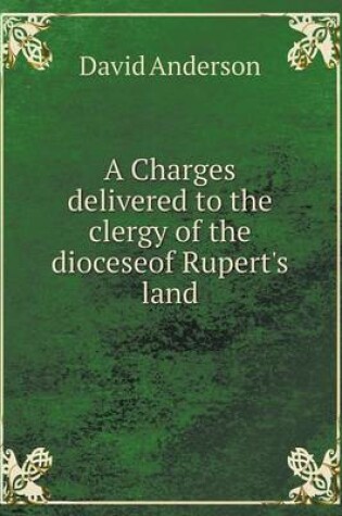 Cover of A Charges Delivered to the Clergy of the Dioceseof Rupert's Land