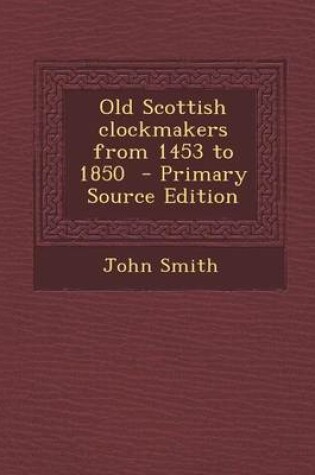 Cover of Old Scottish Clockmakers from 1453 to 1850 - Primary Source Edition