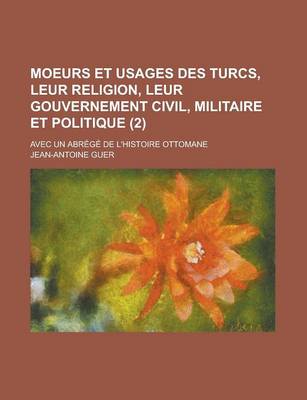 Book cover for Moeurs Et Usages Des Turcs, Leur Religion, Leur Gouvernement Civil, Militaire Et Politique; Avec Un Abrege de L'Histoire Ottomane (2)