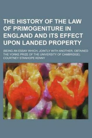 Cover of The History of the Law of Primogeniture in England and Its Effect Upon Landed Property; (Being an Essay Which, Jointly with Another, Obtained the Yorke Prize of the University of Cambridge).