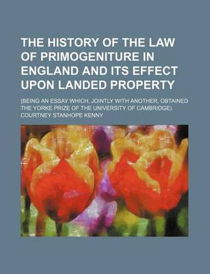 Book cover for The History of the Law of Primogeniture in England and Its Effect Upon Landed Property; (Being an Essay Which, Jointly with Another, Obtained the Yorke Prize of the University of Cambridge).