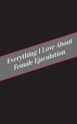 Book cover for Everything I Love About Female Ejaculation