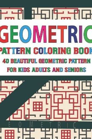Cover of Geometric Pattern Coloring Book 40 Beautiful Geometric Pattern for Adults Seniors and Kids