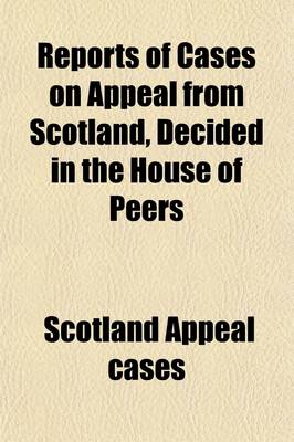 Book cover for Reports of Cases on Appeal from Scotland, Decided in the House of Peers; Containing the Period from the Union in 1707, to the Commencement of the Reign of George II [1727]