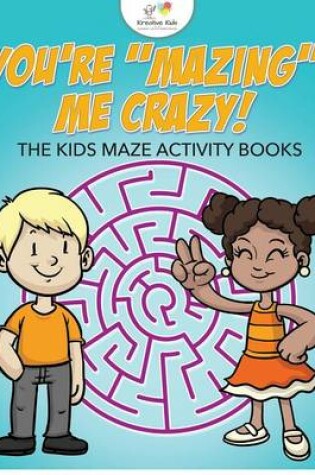 Cover of You're "Mazing" Me Crazy! The Kids Maze Activity Books