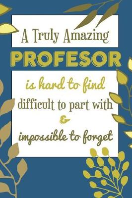 Book cover for A Truly Amazing PROFESOR Is Hard To Find Difficult To Part With & Impossible To Forget