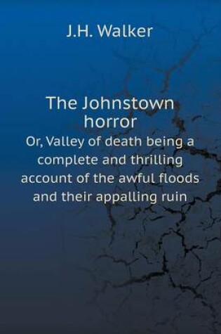 Cover of The Johnstown horror Or, Valley of death being a complete and thrilling account of the awful floods and their appalling ruin