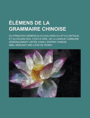 Book cover for Elemens de La Grammaire Chinoise; Ou Principes Generaux Du Kou-Wen Ou Style Antique, Et Du Kouan-Hoa, C'Est-A-Dire, de La Langue Commune Generalement