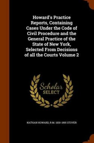 Cover of Howard's Practice Reports, Containing Cases Under the Code of Civil Procedure and the General Practice of the State of New York, Selected from Decisions of All the Courts Volume 2