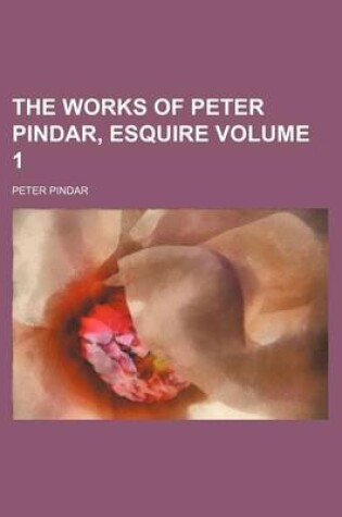 Cover of The Works of Peter Pindar, Esquire Volume 1