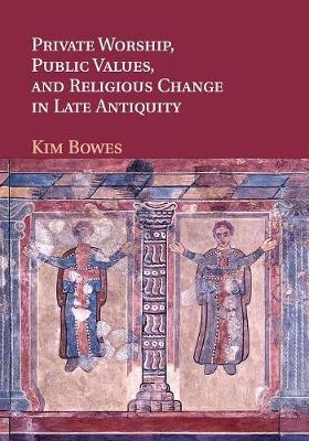 Book cover for Private Worship, Public Values, and Religious Change in Late Antiquity