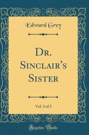 Cover of Dr. Sinclair's Sister, Vol. 3 of 3 (Classic Reprint)