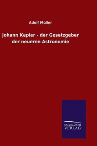 Cover of Johann Kepler - der Gesetzgeber der neueren Astronomie