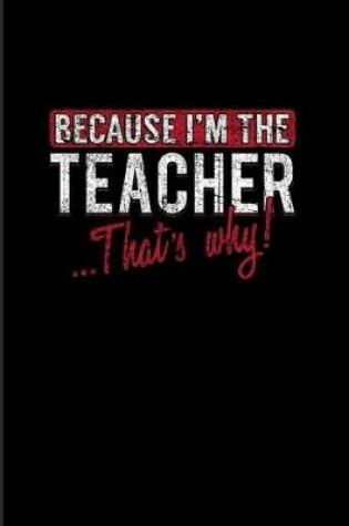 Cover of Because I'm The Teacher That's Why