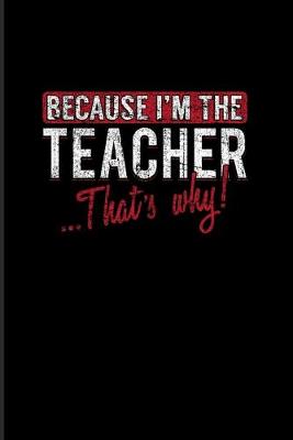 Book cover for Because I'm The Teacher That's Why